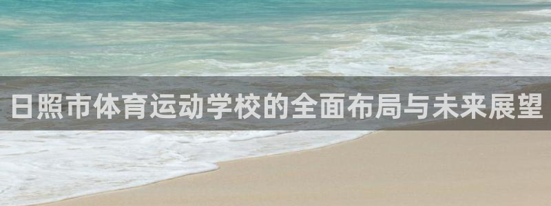 利记官方正版app集团官网首页网址:日照市体育运动学校的全面